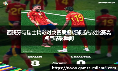 西班牙与瑞士精彩对决赛果揭晓球迷热议比赛亮点与精彩瞬间