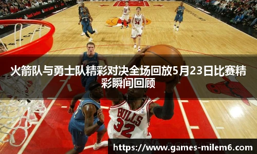 火箭队与勇士队精彩对决全场回放5月23日比赛精彩瞬间回顾