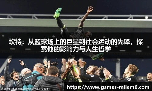坎特：从篮球场上的巨星到社会运动的先锋，探索他的影响力与人生哲学