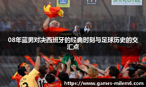 08年蓝男对决西班牙的经典时刻与足球历史的交汇点