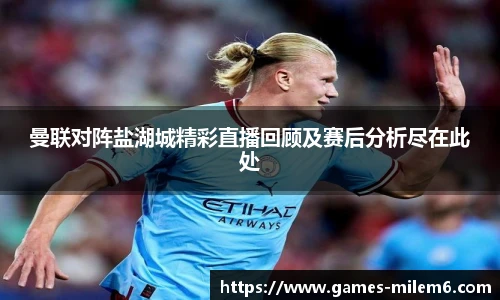 曼联对阵盐湖城精彩直播回顾及赛后分析尽在此处