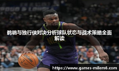 鹈鹕与独行侠对决分析球队状态与战术策略全面解读