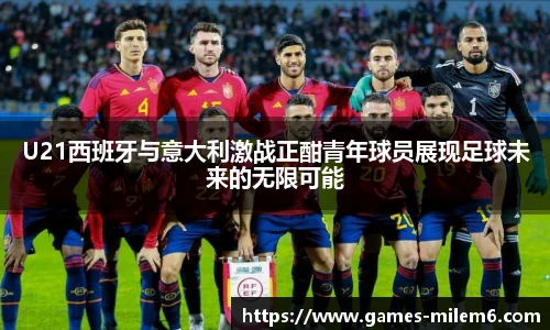 U21西班牙与意大利激战正酣青年球员展现足球未来的无限可能