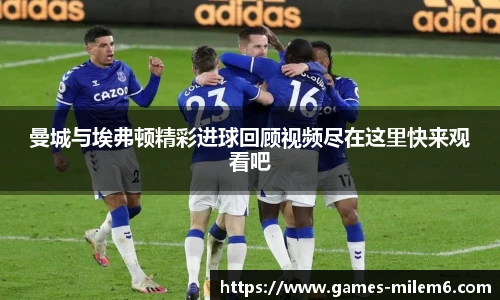 曼城与埃弗顿精彩进球回顾视频尽在这里快来观看吧