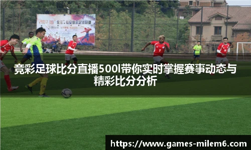 竞彩足球比分直播500l带你实时掌握赛事动态与精彩比分分析