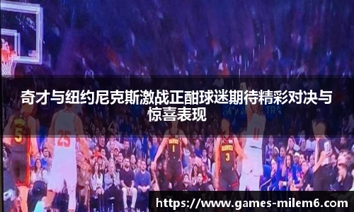 奇才与纽约尼克斯激战正酣球迷期待精彩对决与惊喜表现