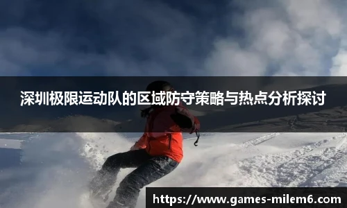 深圳极限运动队的区域防守策略与热点分析探讨